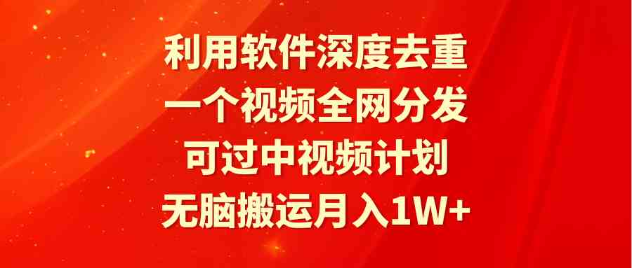 图片[1]-（9224期）利用软件深度去重，一个视频全网分发，可过中视频计划，无脑搬运月入1W+-副业网