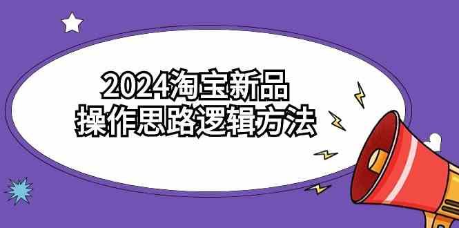 （9254期）2024淘宝新品操作思路逻辑方法（6节视频课）-副业网