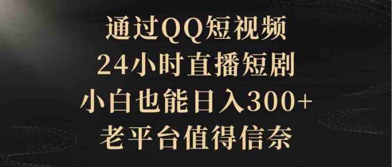 （9241期）通过QQ短视频、24小时直播短剧，小白也能日入300+，老平台值得信奈-副业网