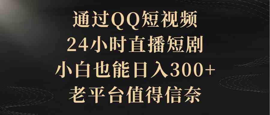 图片[1]-（9241期）通过QQ短视频、24小时直播短剧，小白也能日入300+，老平台值得信奈-副业网