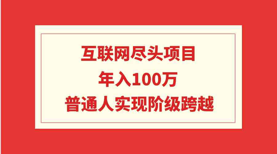 图片[1]-（9250期）互联网尽头项目：年入100W，普通人实现阶级跨越-副业网