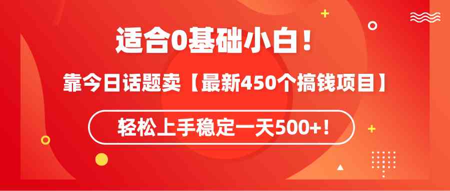 图片[1]-（9268期）适合0基础小白！靠今日话题卖【最新450个搞钱方法】轻松上手稳定一天500+！-副业网