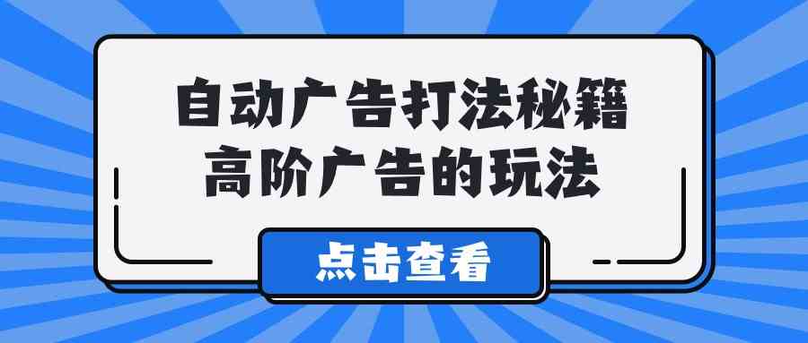 图片[1]-（9298期）A lice自动广告打法秘籍，高阶广告的玩法-副业网