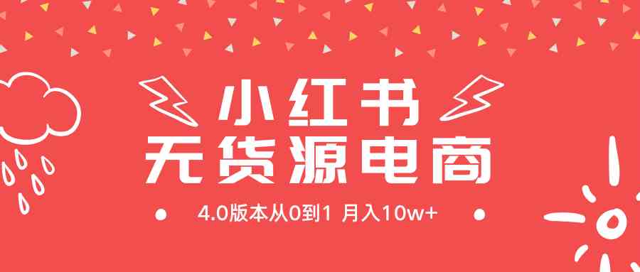 图片[1]-（9317期）小红书无货源新电商4.0版本从0到1月入10w+-副业网