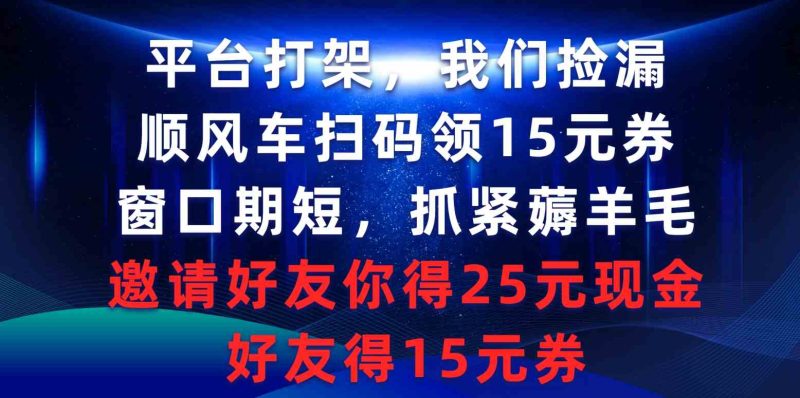 （9316期）平台打架我们捡漏，顺风车扫码领15元券，窗口期短抓紧薅羊毛，邀请好友…-副业网