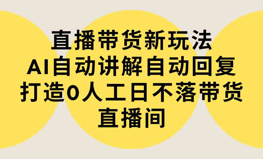 图片[1]-（9328期）直播带货新玩法，AI自动讲解自动回复 打造0人工日不落带货直播间-教程+软件-副业网