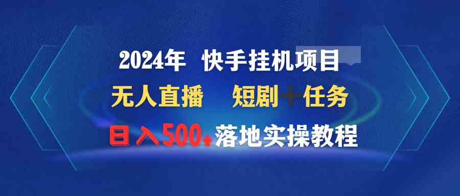 图片[1]-（9341期）2024年 快手挂机项目无人直播 短剧＋任务日入500+落地实操教程-副业网
