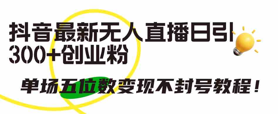 图片[1]-（9366期）抖音最新无人直播日引300+创业粉，单场五位数变现不封号教程！-副业网