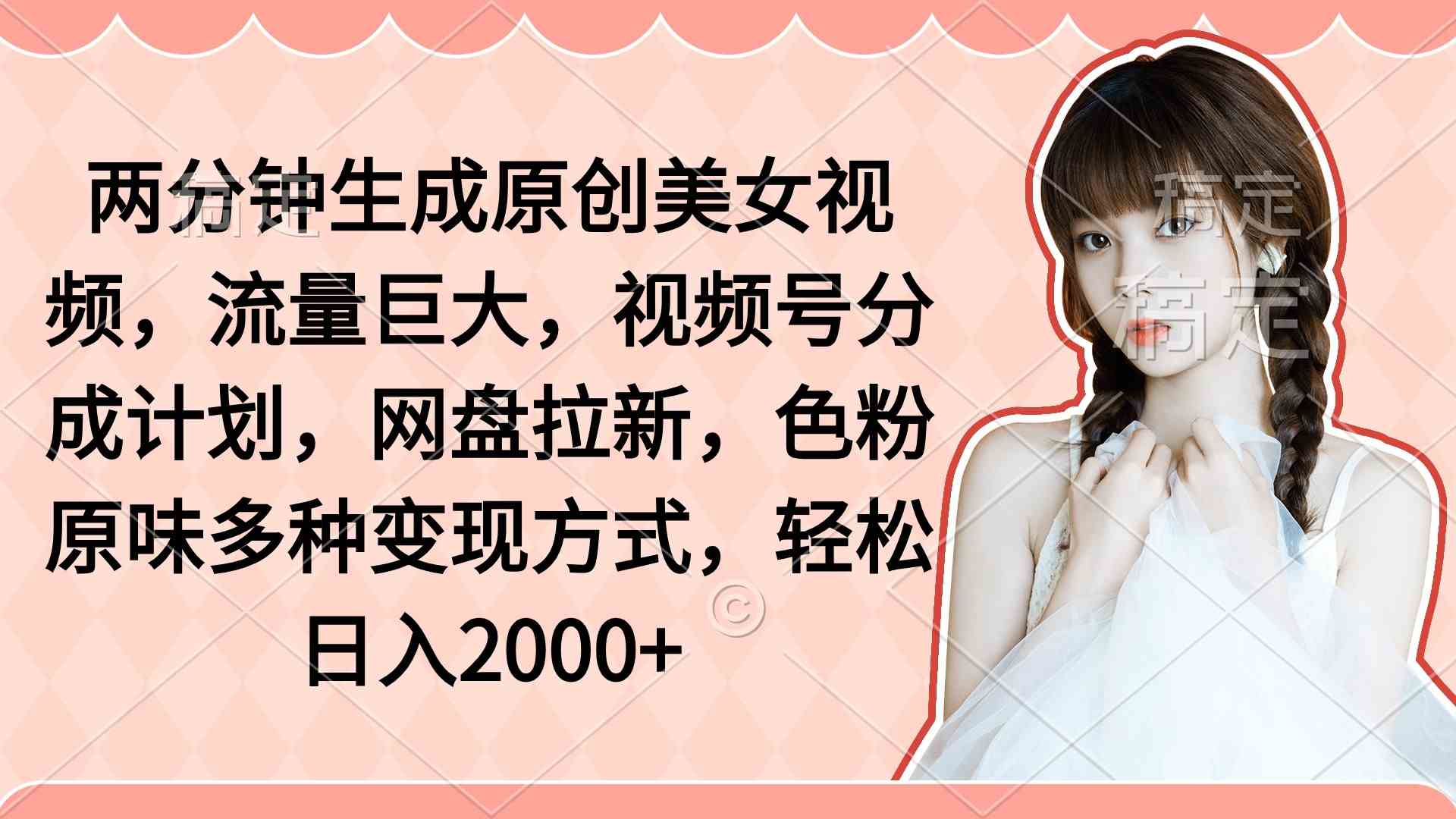 图片[1]-（9347期）两分钟生成原创美女视频，流量巨大，视频号分成计划，网盘拉新，色粉原…-副业网