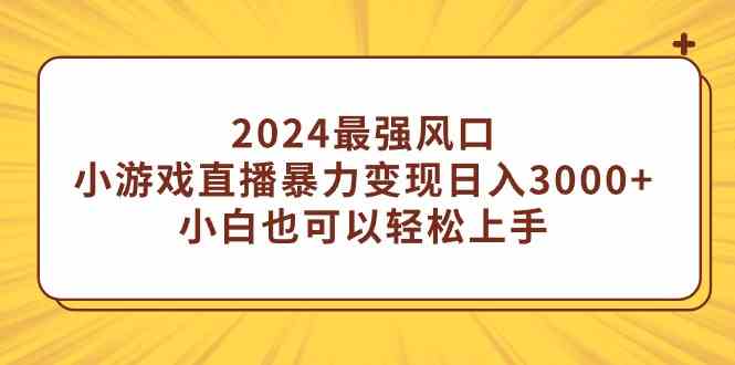 （9342期）2024最强风口，小游戏直播暴力变现日入3000+小白也可以轻松上手-副业网