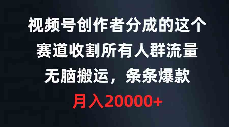 图片[1]-（9406期）视频号创作者分成的这个赛道，收割所有人群流量，无脑搬运，条条爆款，…-副业网