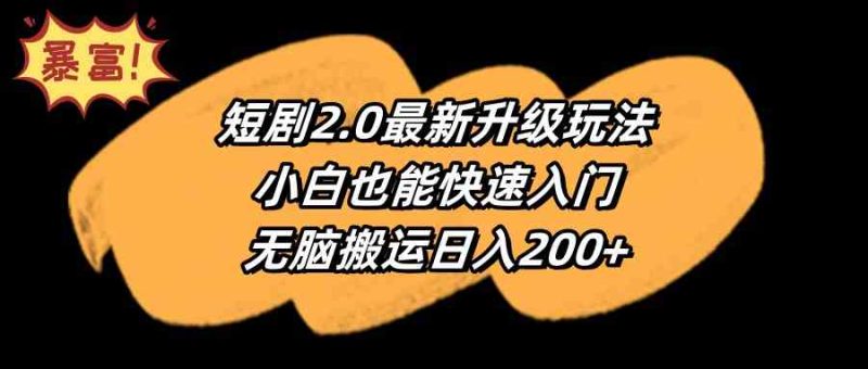 （9375期）短剧2.0最新升级玩法，小白也能快速入门，无脑搬运日入200+-副业网