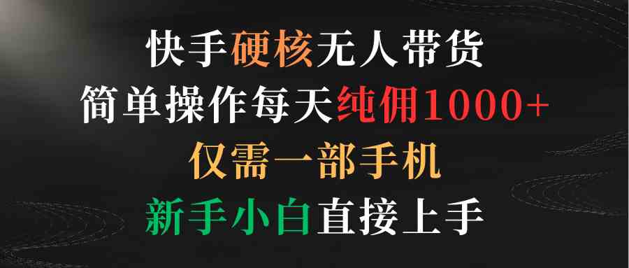 图片[1]-（9475期）快手硬核无人带货，简单操作每天纯佣1000+,仅需一部手机，新手小白直接上手-副业网