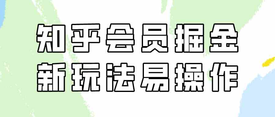 图片[1]-（9473期）知乎会员掘金，新玩法易变现，新手也可日入300元（教程+素材）-副业网