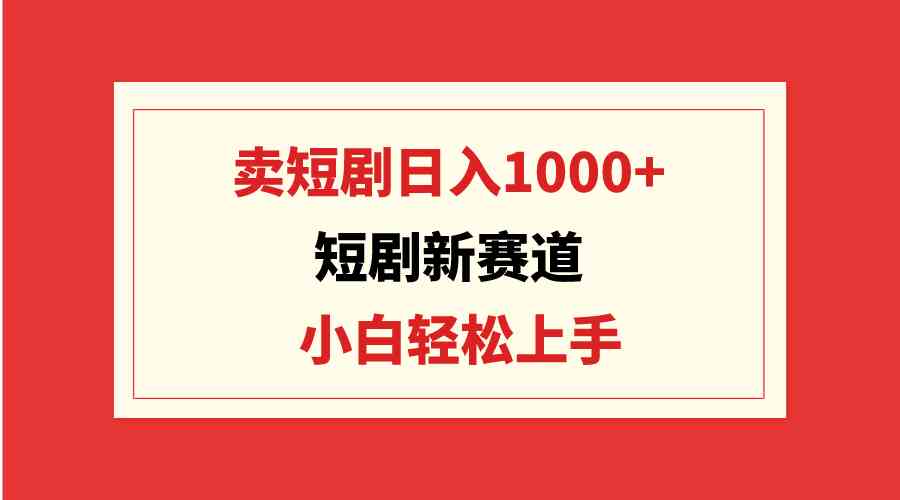 图片[1]-（9467期）短剧新赛道：卖短剧日入1000+，小白轻松上手，可批量-副业网