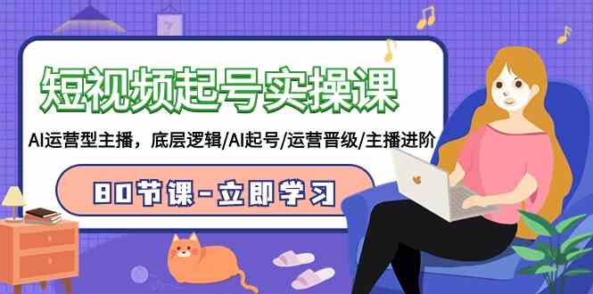 （9470期）短视频起号实操课，AI运营型主播，底层逻辑/AI起号/运营晋级/主播进阶/80节-副业网