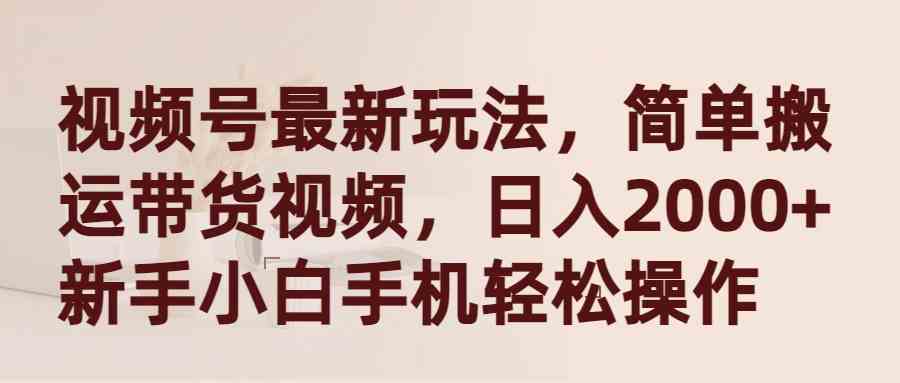 图片[1]-（9486期）视频号最新玩法，简单搬运带货视频，日入2000+，新手小白手机轻松操作-副业网