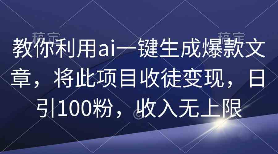 图片[1]-（9495期）教你利用ai一键生成爆款文章，将此项目收徒变现，日引100粉，收入无上限-副业网