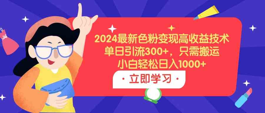 图片[1]-（9480期）2024最新色粉变现高收益技术，单日引流300+，只需搬运，小白轻松日入1000+-副业网