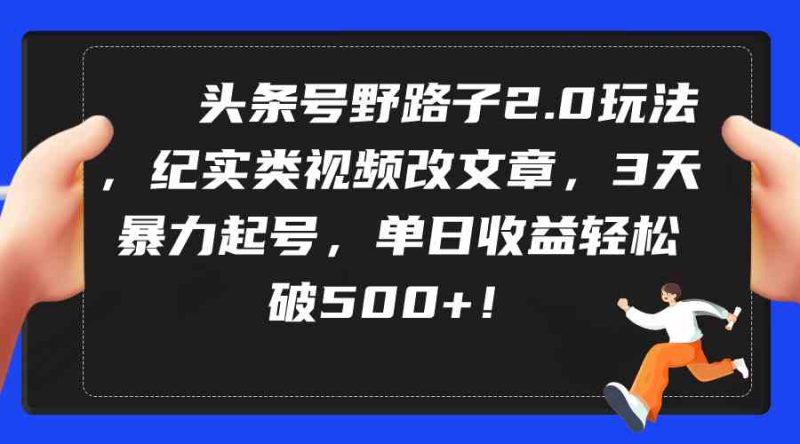 （9488期）头条号野路子2.0玩法，纪实类视频改文章，3天暴力起号，单日收益轻松破500+-副业网