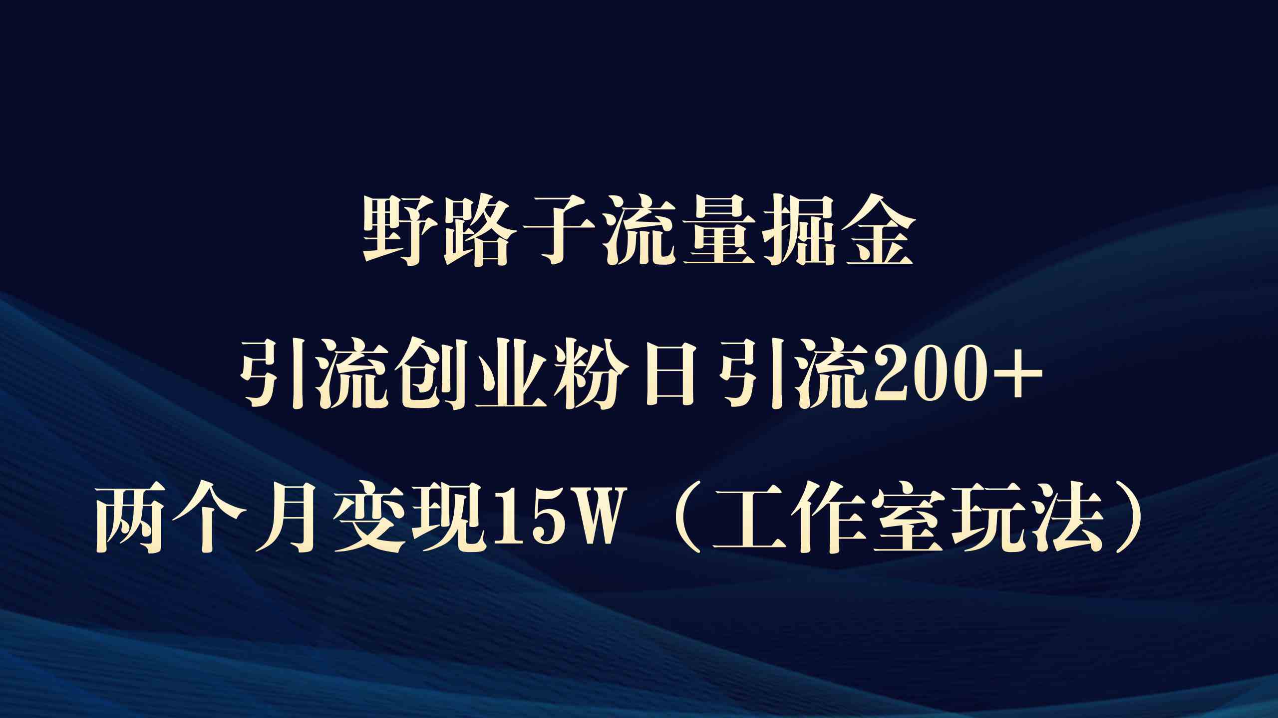图片[1]-（9513期）野路子流量掘金，引流创业粉日引流200+，两个月变现15W（工作室玩法））-副业网