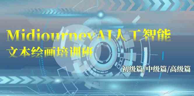 （9549期）Midjourney-AI人工智能 文本绘画培训班：初级篇/中级篇/高级篇（17节）-副业网