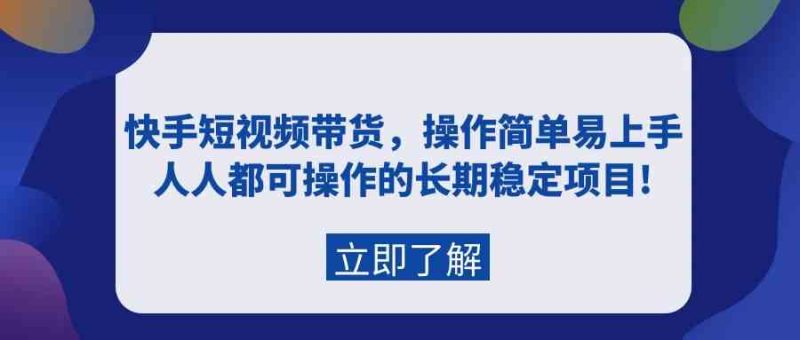 （9563期）快手短视频带货，操作简单易上手，人人都可操作的长期稳定项目!-副业网