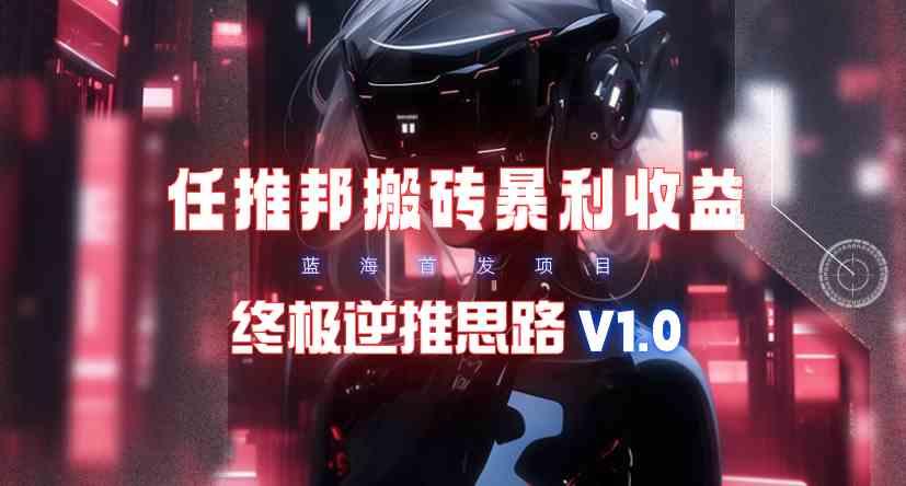 图片[1]-（9567期）【限时蓝海】任推邦搬砖暴利吃收益_终极逆推思路V1.0-副业网