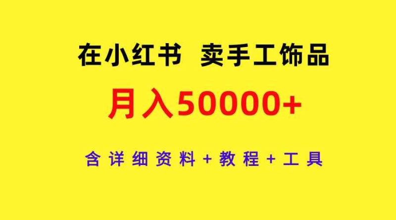（9585期）在小红书卖手工饰品，月入50000+，含详细资料+教程+工具-副业网