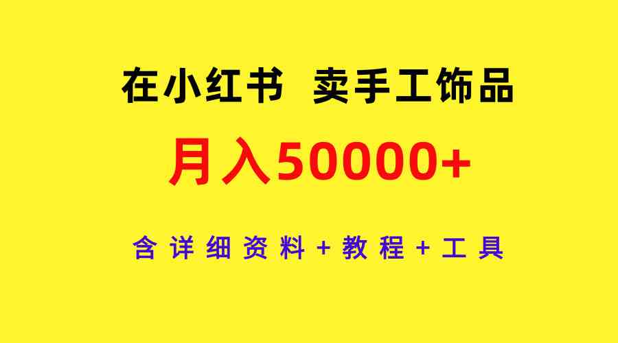 图片[1]-（9585期）在小红书卖手工饰品，月入50000+，含详细资料+教程+工具-副业网