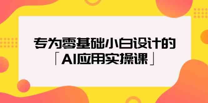 （9578期）专为零基础小白设计的「AI应用实操课」-副业网