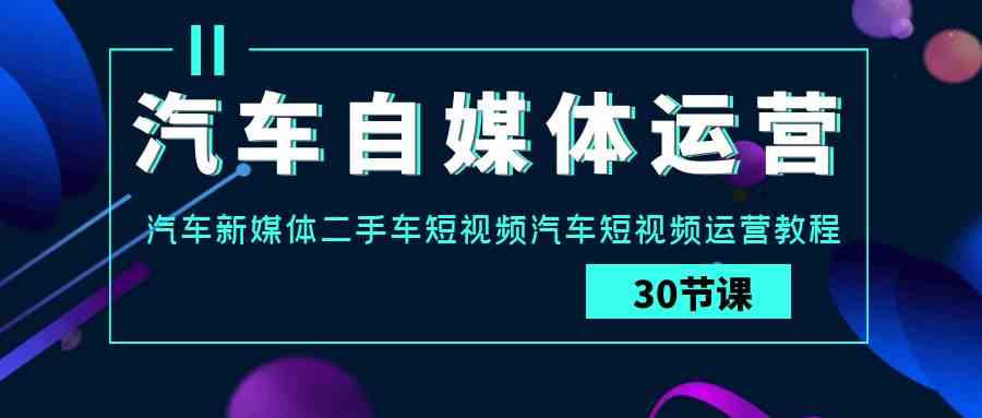 图片[1]-（9561期）汽车-自媒体运营实战课：汽车-新媒体二手车短视频汽车短视频运营教程-副业网
