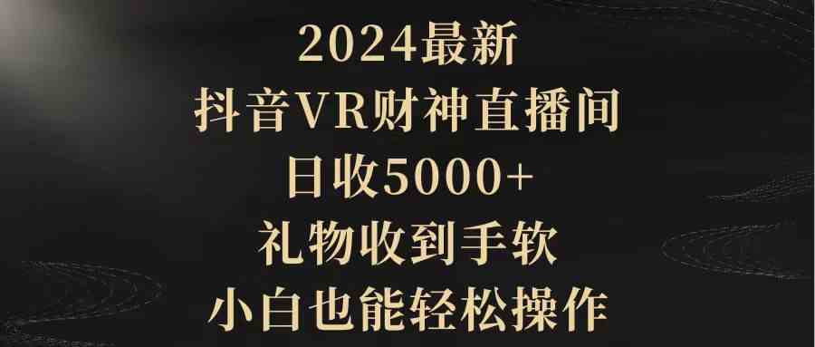 图片[1]-（9595期）2024最新，抖音VR财神直播间，日收5000+，礼物收到手软，小白也能轻松操作-副业网