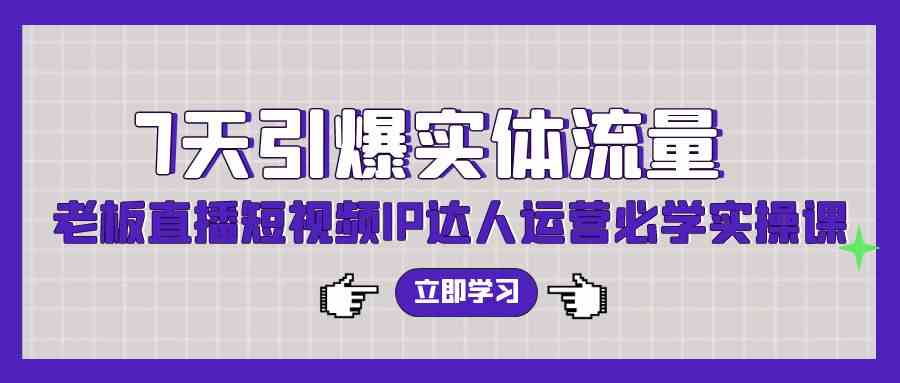 图片[1]-（9593期）7天引爆实体流量，老板直播短视频IP达人运营必学实操课（56节高清无水印）-副业网