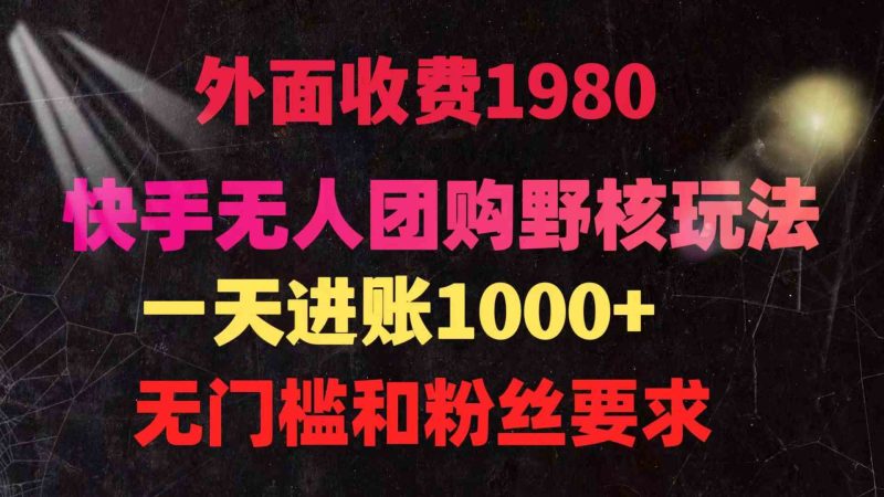 （9638期）快手无人团购带货野核玩法，一天4位数 无任何门槛-副业网