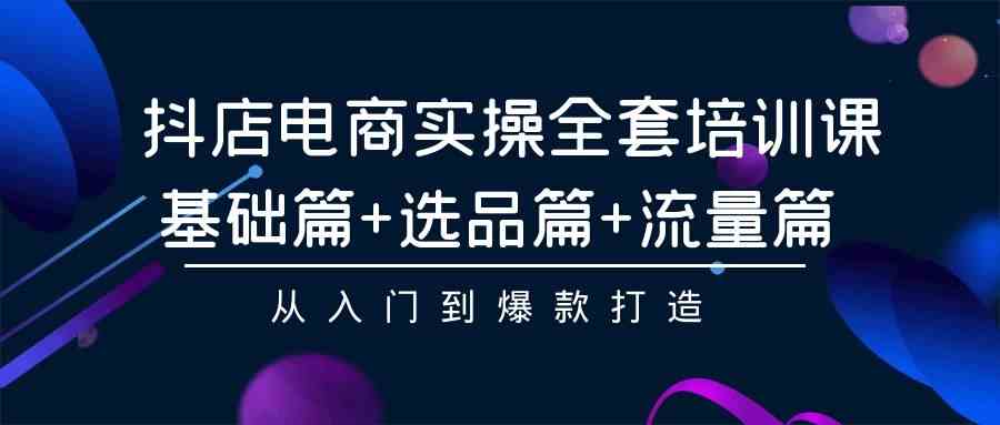 图片[1]-（9604期）抖店电商实操全套培训课：基础篇+选品篇+流量篇，从入门到爆款打造-副业网