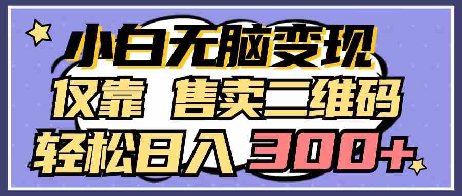 图片[1]-（9637期）小白无脑变现，仅靠售卖二维码，轻松日入300+-副业网