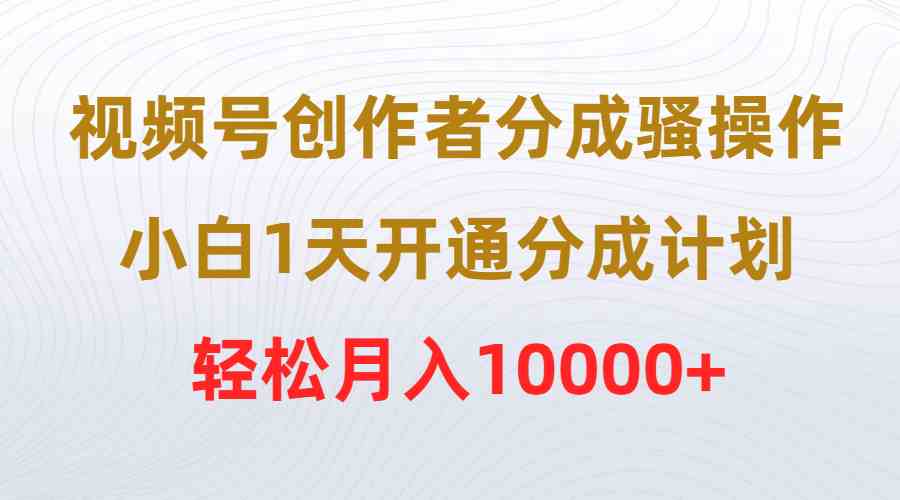 图片[1]-（9656期）视频号创作者分成骚操作，小白1天开通分成计划，轻松月入10000+-副业网
