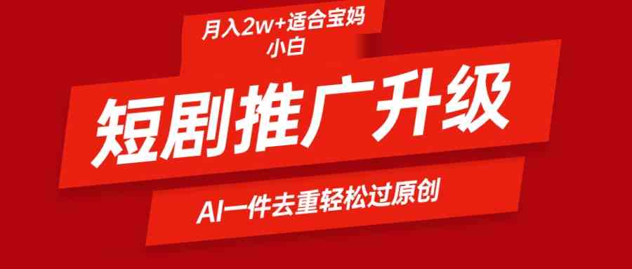 图片[1]-（9652期）短剧推广升级新玩法，AI一键二创去重，轻松月入2w+-副业网