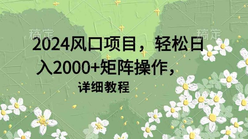 （9652期）2024风口项目，轻松日入2000+矩阵操作，详细教程-副业网