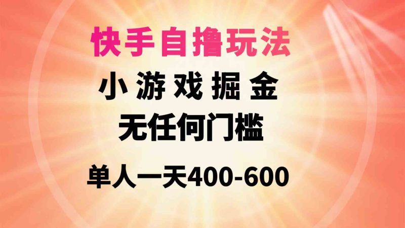 （9712期）快手自撸玩法小游戏掘金无任何门槛单人一天400-600-副业网
