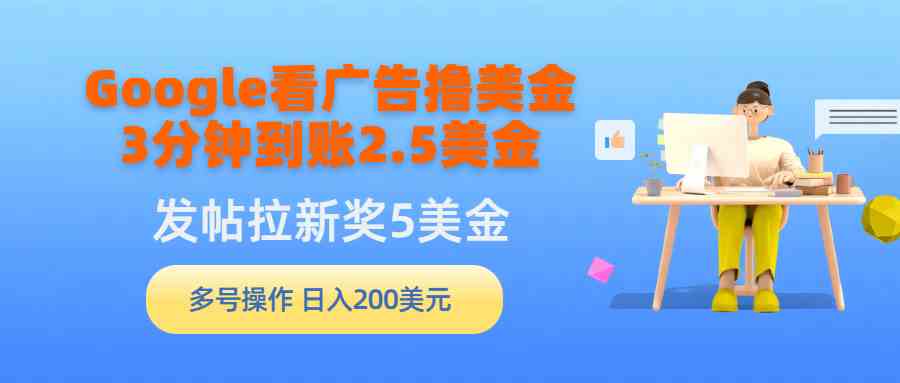 图片[1]-（9678期）Google看广告撸美金，3分钟到账2.5美金，发帖拉新5美金，多号操作，日入…-副业网