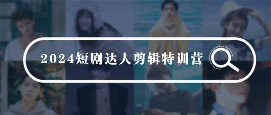 图片[1]-（9688期）2024短剧达人剪辑特训营，适合宝爸宝妈的0基础剪辑训练营（51节课）-副业网