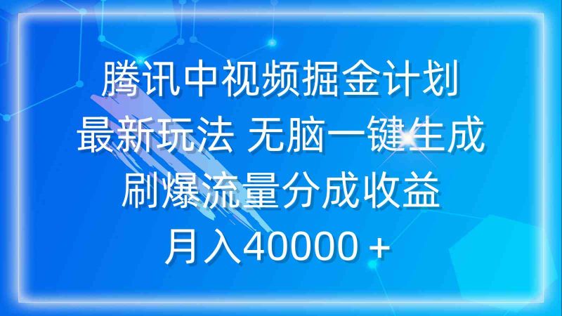 （9690期）腾讯中视频掘金计划，最新玩法 无脑一键生成 刷爆流量分成收益 月入40000＋-副业网