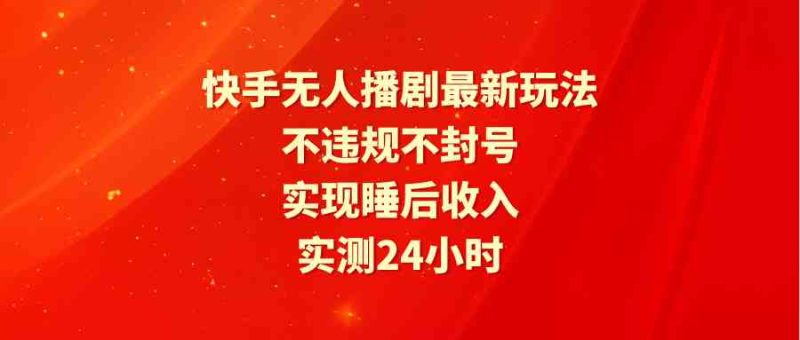 （9769期）快手无人播剧最新玩法，实测24小时不违规不封号，实现睡后收入-副业网
