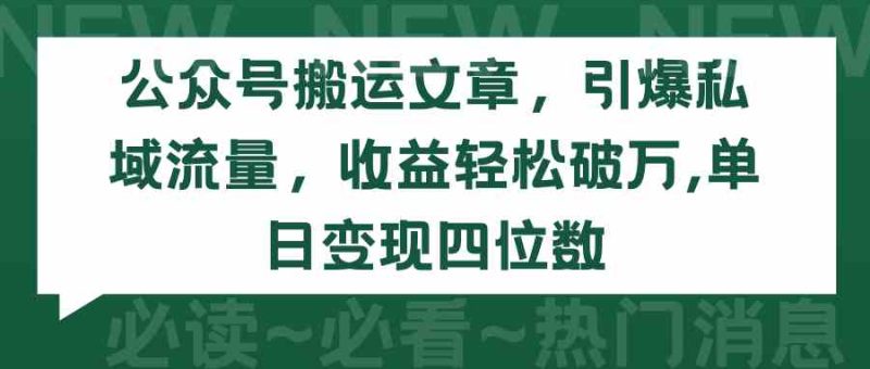 （9795期）公众号搬运文章，引爆私域流量，收益轻松破万，单日变现四位数-副业网