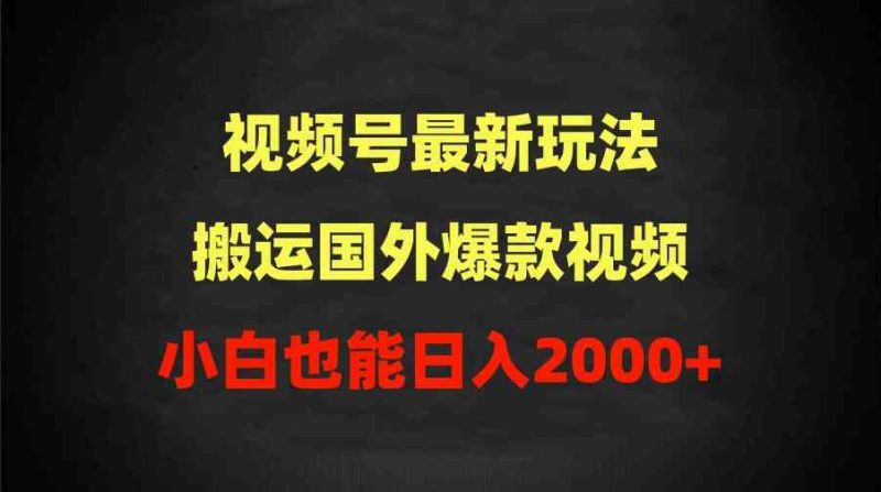 （9796期）2024视频号最新玩法，搬运国外爆款视频，100%过原创，小白也能日入2000+-副业网