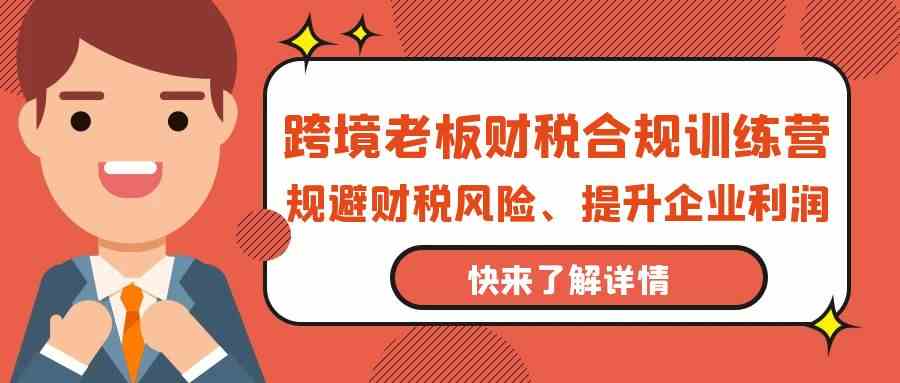图片[1]-（9838期）跨境老板-财税合规训练营，规避财税风险、提升企业利润-副业网