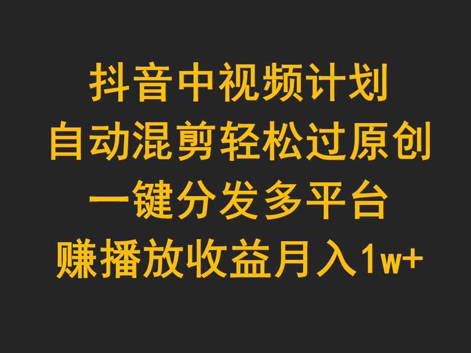 图片[1]-（9825期）抖音中视频计划，自动混剪轻松过原创，一键分发多平台赚播放收益，月入1w+-副业网