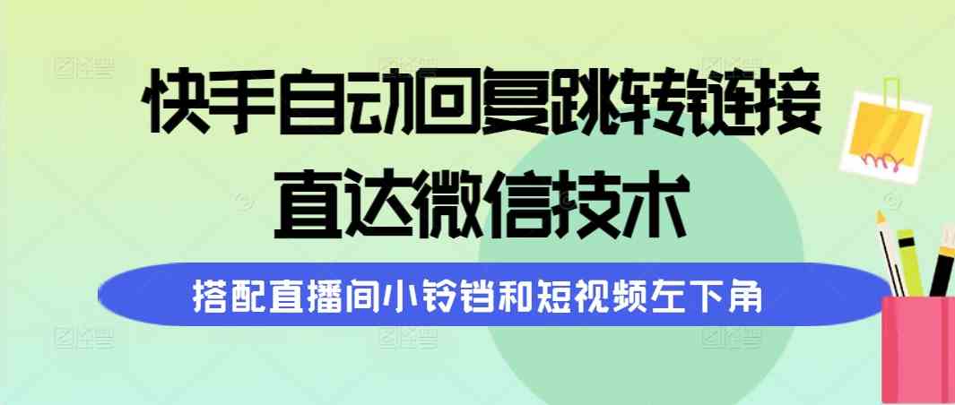 图片[1]-（9808期）快手自动回复跳转链接，直达微信技术，搭配直播间小铃铛和短视频左下角-副业网